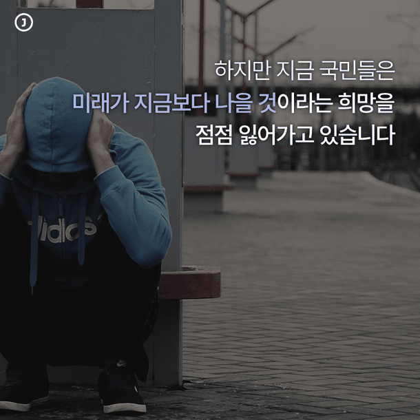 하지만 지금 국민들은 미래가 지금보다 나을 것이라는 희망을 점점 잃어가고 있습니다