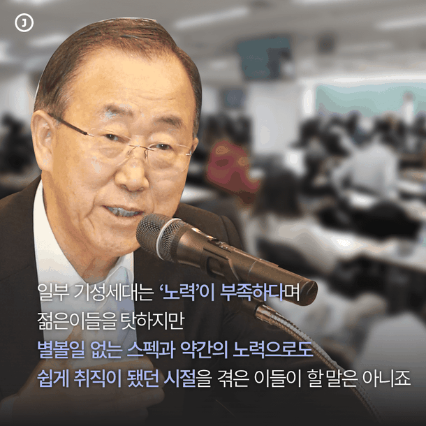 일부 기성세대는 ‘노력’이 부족하다며 젊은이들을 탓하지만 별볼일 없는 스펙과 약간의 노력으로도 쉽게 취직이 됐던 시절을 겪은 이들이 할 말은 아니죠