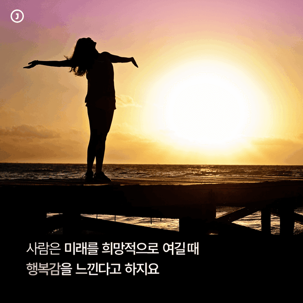 사람은 미래를 희망적으로 여길 때 행복감을 느낀다고 하지요
